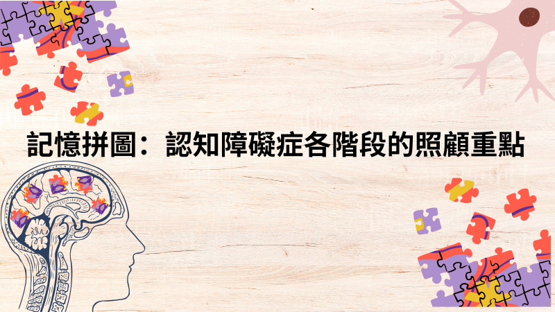 記憶拼圖:認知障礙症各階段的照顧重點